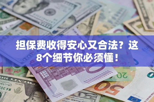 武汉担保费收得安心又合法？这8个细节你必须懂！