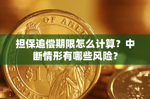 武汉担保追偿期限怎么计算？中断情形有哪些风险？