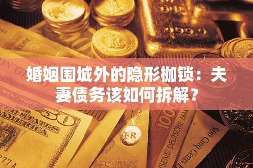 武汉婚姻围城外的隐形枷锁：夫妻债务该如何拆解？