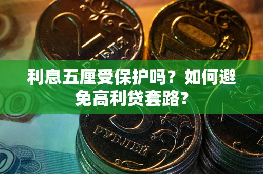 武汉利息五厘受保护吗？如何避免高利贷套路？