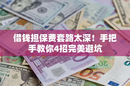 武汉借钱担保费套路太深！手把手教你4招完美避坑