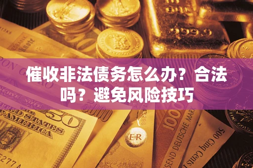 武汉催收非法债务怎么办？合法吗？避免风险技巧