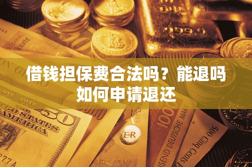 武汉借钱担保费合法吗？能退吗如何申请退还