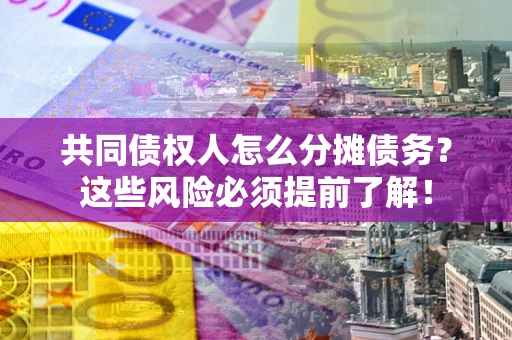 武汉共同债权人怎么分摊债务？这些风险必须提前了解！