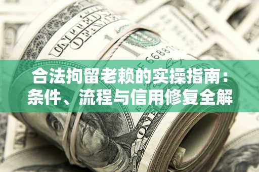 武汉合法拘留老赖的实操指南:条件、流程与信用修复全解析 武汉合法拘留老赖的实操指南:条件、流程与信用修复全解析