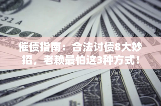 武汉催债指南：合法讨债8大妙招，老赖最怕这3种方式！