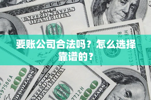 武汉要账公司合法吗？怎么选择靠谱的？