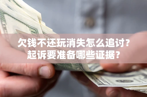 武汉欠钱不还玩消失怎么追讨？起诉要准备哪些证据？