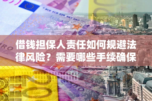 武汉借钱担保人责任如何规避法律风险？需要哪些手续确保安全？