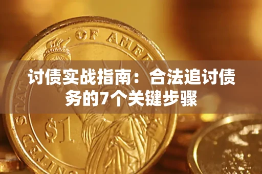 武汉讨债实战指南：合法追讨债务的7个关键步骤