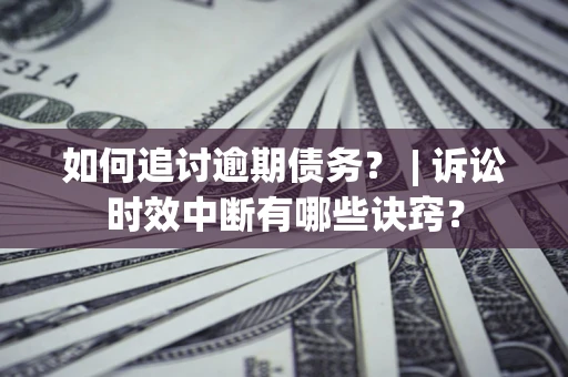 武汉如何追讨逾期债务？ | 诉讼时效中断有哪些诀窍？