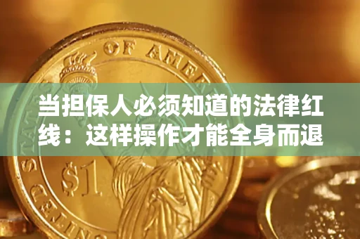 武汉当担保人必须知道的法律红线：这样操作才能全身而退