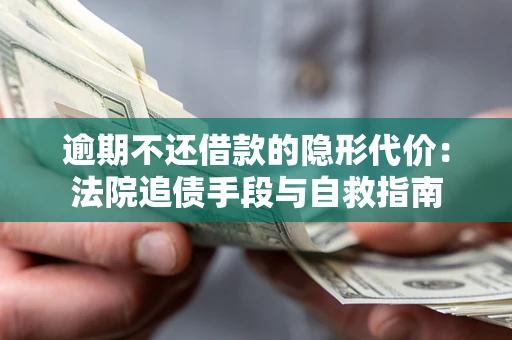 武汉逾期不还借款的隐形代价：法院追债手段与自救指南