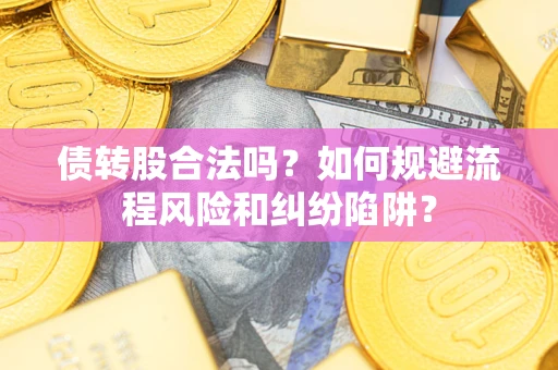 武汉债转股合法吗？如何规避流程风险和纠纷陷阱？