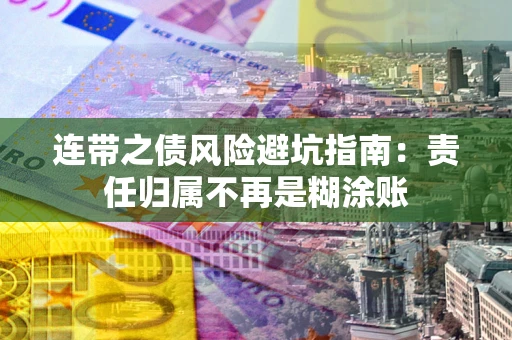 武汉连带之债风险避坑指南：责任归属不再是糊涂账