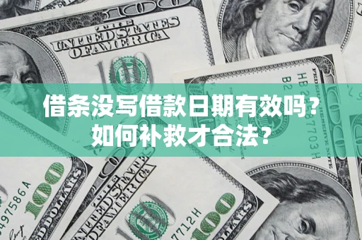 武汉借条没写借款日期有效吗？如何补救才合法？
