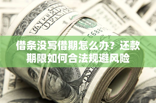 武汉借条没写借期怎么办？还款期限如何合法规避风险