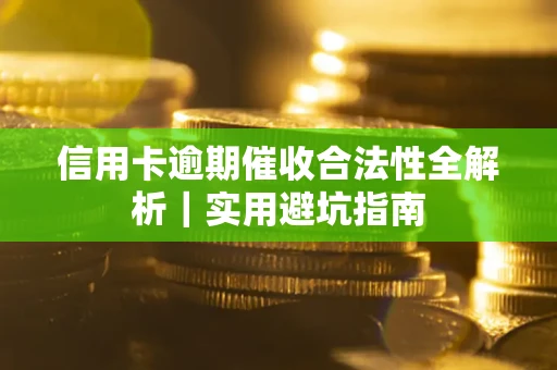 武汉信用卡逾期催收合法性全解析｜实用避坑指南