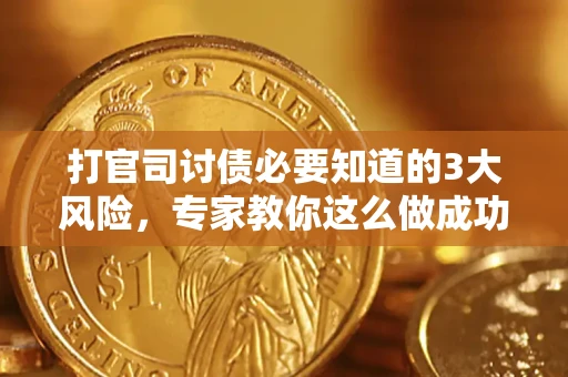 武汉打官司讨债必要知道的3大风险，专家教你这么做成功率飙升