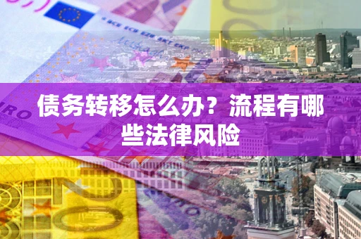 武汉债务转移怎么办？流程有哪些法律风险