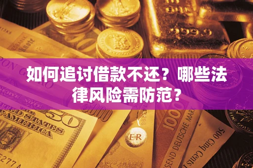 武汉如何追讨借款不还？哪些法律风险需防范？