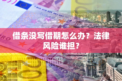 武汉借条没写借期怎么办？法律风险谁担？